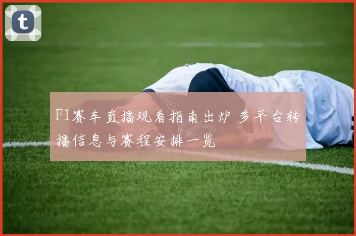 F1赛车直播观看指南出炉 多平台转播信息与赛程安排一览