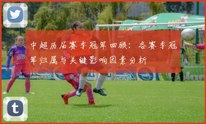 中超历届赛季冠军回顾:各赛季冠军归属与关键影响因素分析