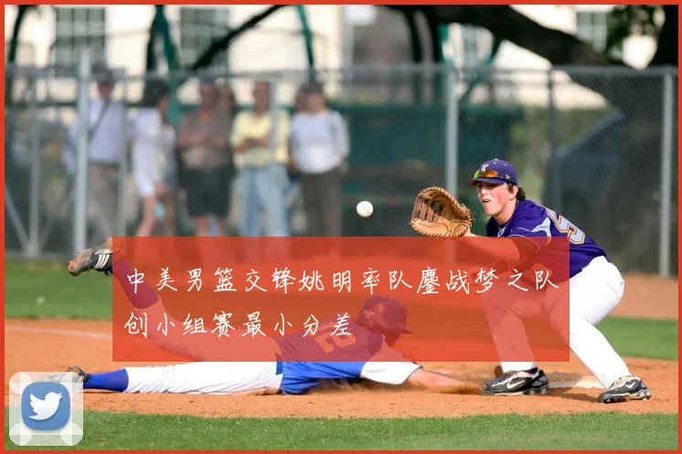 中美男篮交锋姚明率队鏖战梦之队创小组赛最小分差