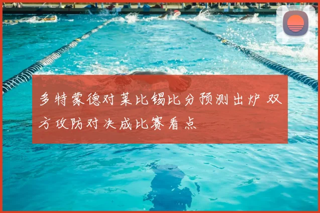 多特蒙德对莱比锡比分预测出炉 双方攻防对决成比赛看点