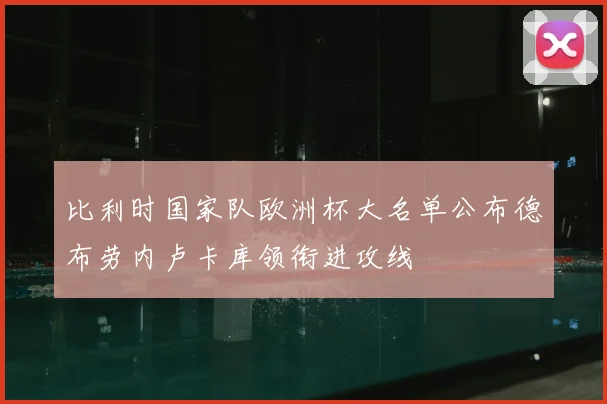 比利时国家队欧洲杯大名单公布德布劳内卢卡库领衔进攻线