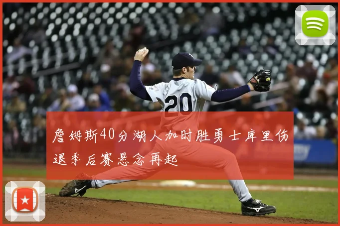 詹姆斯40分湖人加时胜勇士库里伤退季后赛悬念再起