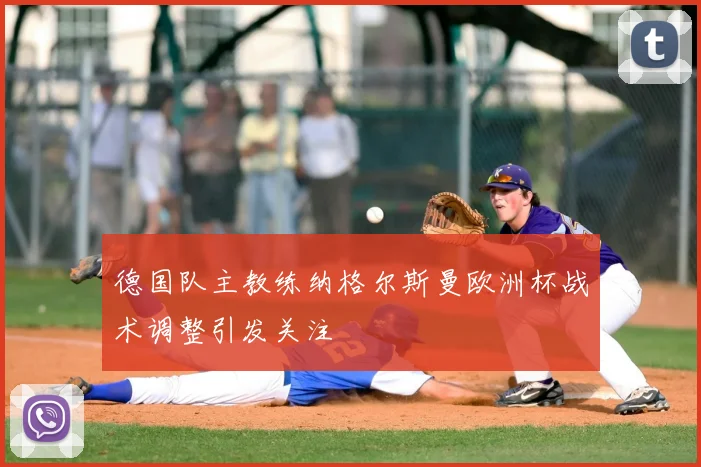 德国队主教练纳格尔斯曼欧洲杯战术调整引发关注