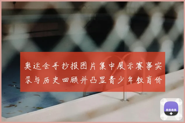 奥运会手抄报图片集中展示赛事实录与历史回顾并凸显青少年教育价值