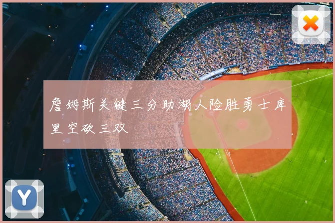 詹姆斯关键三分助湖人险胜勇士库里空砍三双