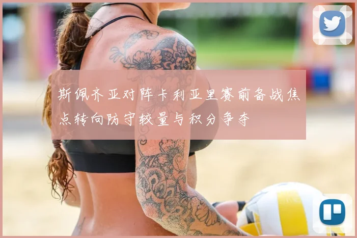 斯佩齐亚对阵卡利亚里赛前备战焦点转向防守较量与积分争夺