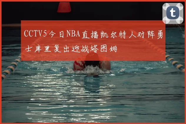CCTV5今日NBA直播凯尔特人对阵勇士库里复出迎战塔图姆