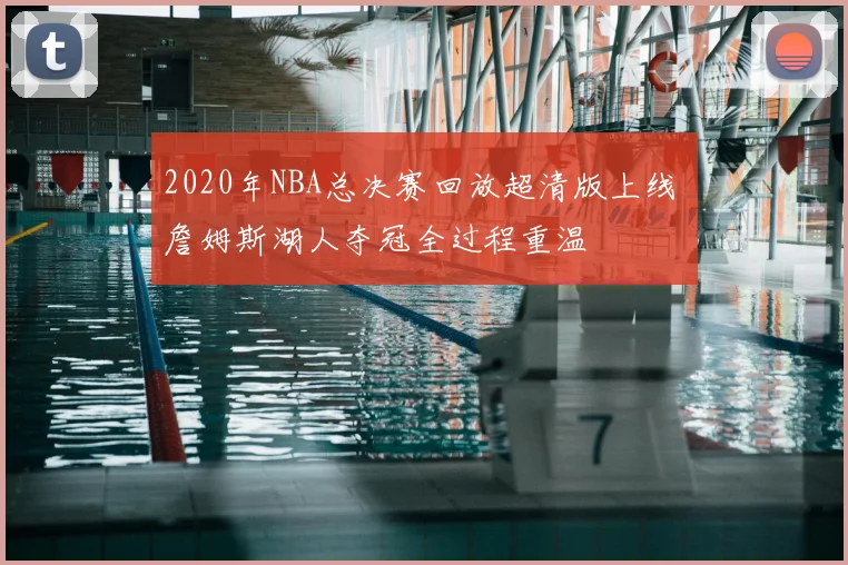 2020年NBA总决赛回放超清版上线 詹姆斯湖人夺冠全过程重温