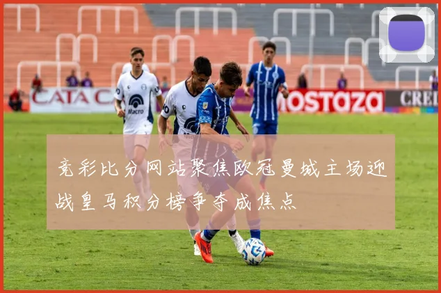 竞彩比分网站聚焦欧冠曼城主场迎战皇马积分榜争夺成焦点