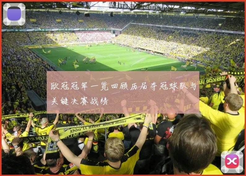 欧冠冠军一览回顾历届夺冠球队与关键决赛战绩