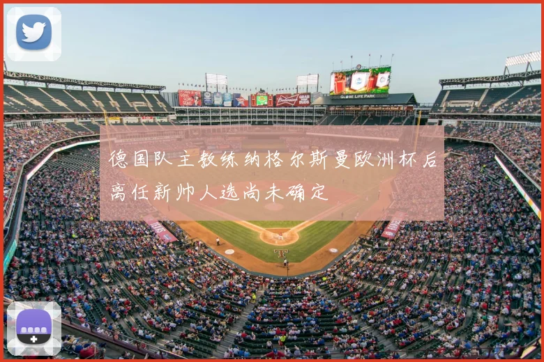 德国队主教练纳格尔斯曼欧洲杯后离任新帅人选尚未确定