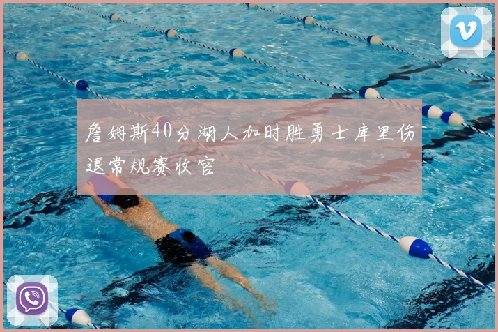 詹姆斯40分湖人加时胜勇士库里伤退常规赛收官