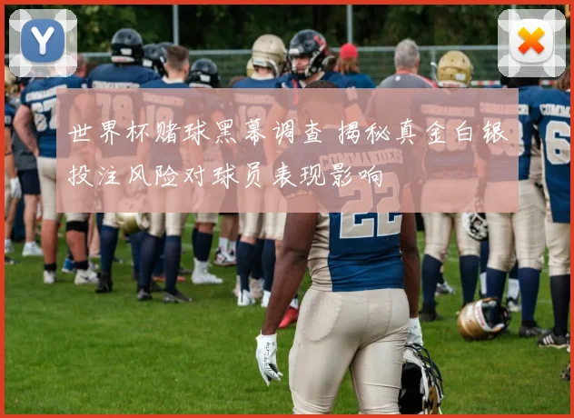 世界杯赌球黑幕调查 揭秘真金白银投注风险对球员表现影响