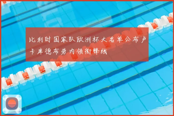 比利时国家队欧洲杯大名单公布卢卡库德布劳内领衔锋线