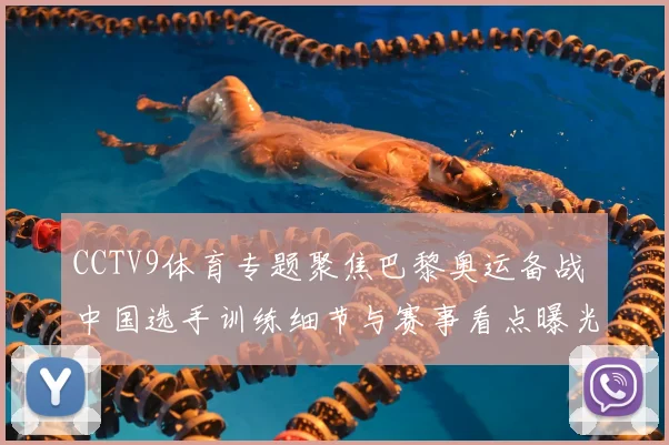 CCTV9体育专题聚焦巴黎奥运备战 中国选手训练细节与赛事看点曝光