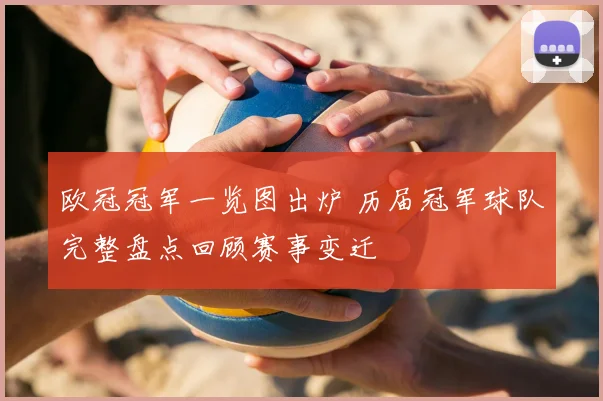 欧冠冠军一览图出炉 历届冠军球队完整盘点回顾赛事变迁
