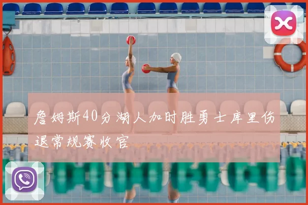 詹姆斯40分湖人加时胜勇士库里伤退常规赛收官