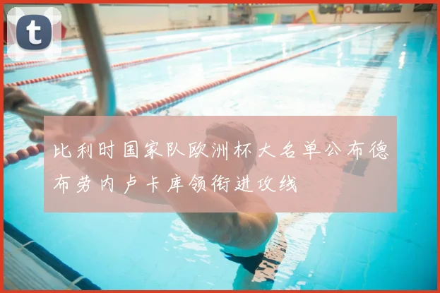 比利时国家队欧洲杯大名单公布德布劳内卢卡库领衔进攻线