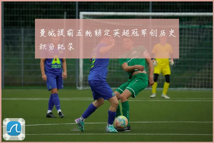 曼城提前五轮锁定英超冠军创历史积分纪录