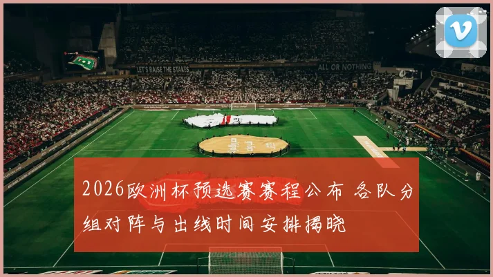 2026欧洲杯预选赛赛程公布 各队分组对阵与出线时间安排揭晓
