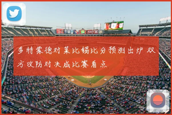多特蒙德对莱比锡比分预测出炉 双方攻防对决成比赛看点