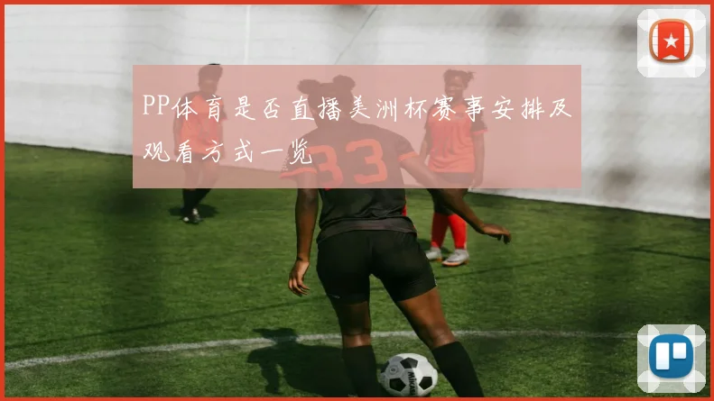PP体育是否直播美洲杯赛事安排及观看方式一览