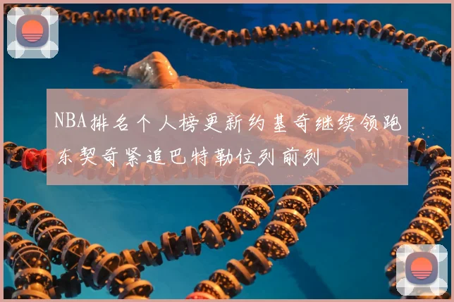 NBA排名个人榜更新约基奇继续领跑东契奇紧追巴特勒位列前列