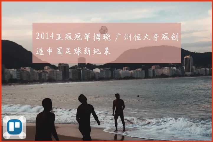 2014亚冠冠军揭晓 广州恒大夺冠创造中国足球新纪录