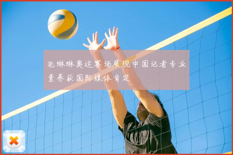 孔琳琳奥运赛场展现中国记者专业素养获国际媒体肯定