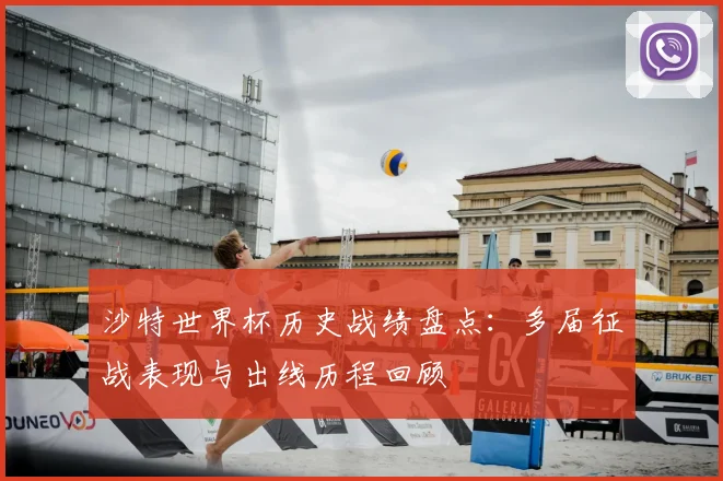 沙特世界杯历史战绩盘点:多届征战表现与出线历程回顾