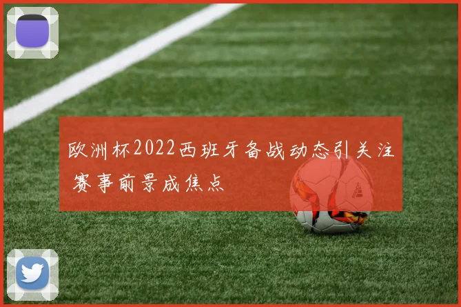欧洲杯2022西班牙备战动态引关注 赛事前景成焦点