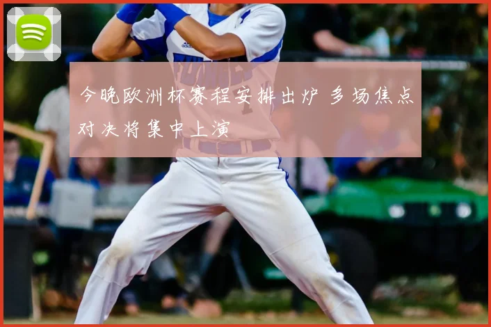 今晚欧洲杯赛程安排出炉 多场焦点对决将集中上演