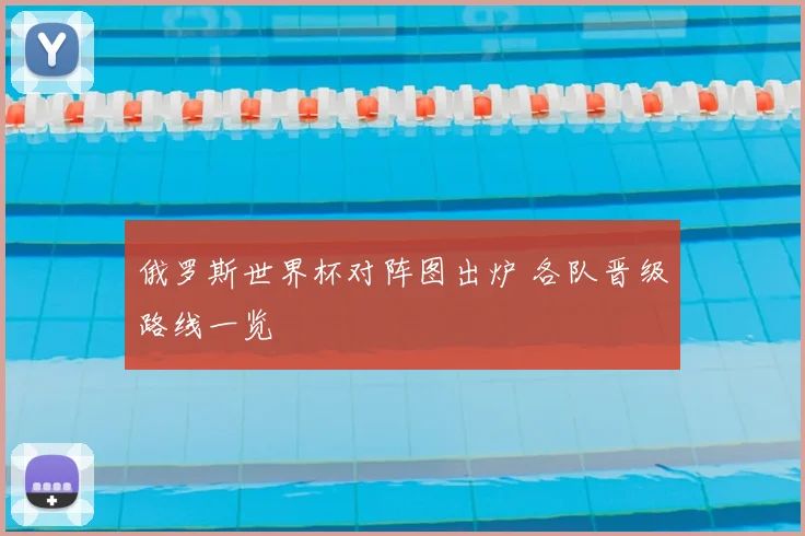 俄罗斯世界杯对阵图出炉 各队晋级路线一览