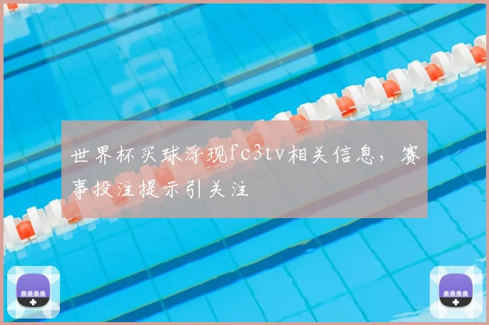 世界杯买球浮现fc3tv相关信息,赛事投注提示引关注