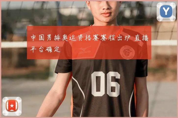 中国男排奥运资格赛赛程出炉 直播平台确定
