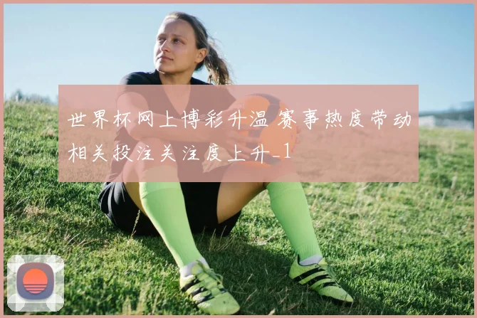 世界杯网上博彩升温 赛事热度带动相关投注关注度上升_1