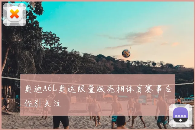 奥迪A6L奥运限量版亮相体育赛事合作引关注