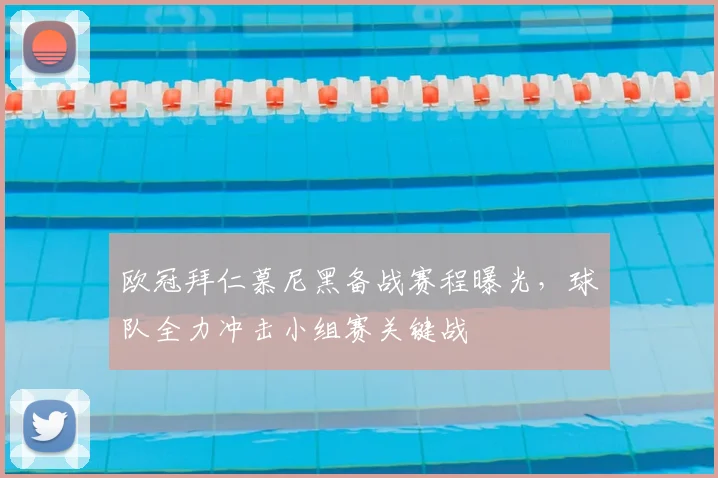 欧冠拜仁慕尼黑备战赛程曝光,球队全力冲击小组赛关键战