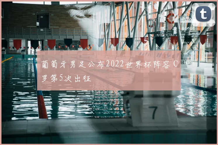 葡萄牙男足公布2022世界杯阵容 C罗第5次出征