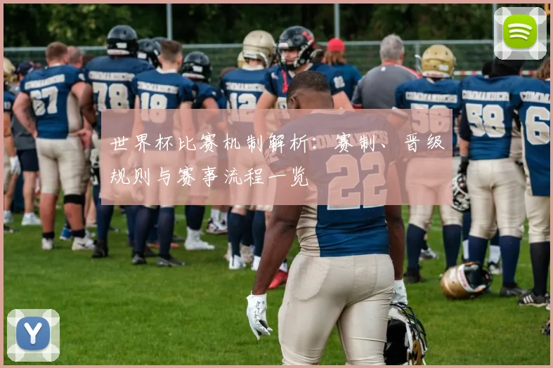 世界杯比赛机制解析：赛制、晋级规则与赛事流程一览