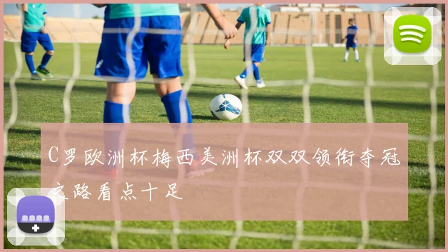 C罗欧洲杯梅西美洲杯双双领衔夺冠之路看点十足