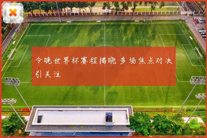今晚世界杯赛程揭晓 多场焦点对决引关注