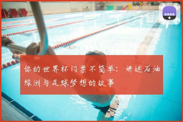 你的世界杯门票不简单：讲述石油绿洲与足球梦想的故事