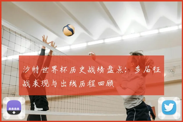 沙特世界杯历史战绩盘点：多届征战表现与出线历程回顾