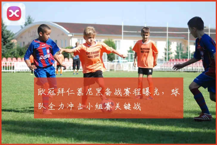 欧冠拜仁慕尼黑备战赛程曝光，球队全力冲击小组赛关键战