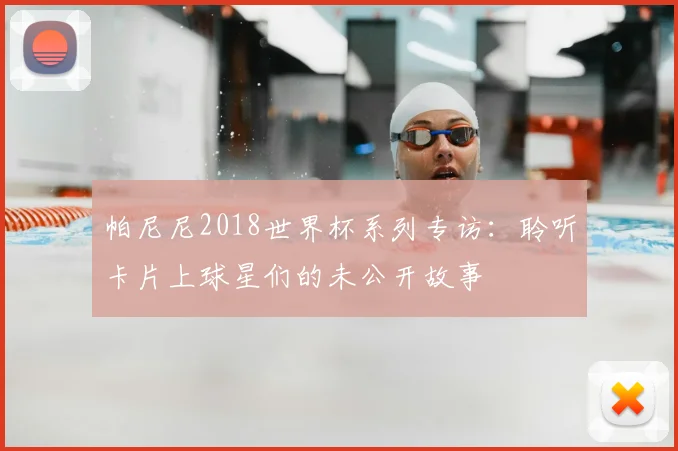 帕尼尼2018世界杯系列专访:聆听卡片上球星们的未公开故事