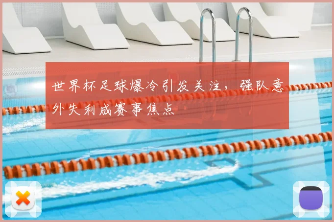 世界杯足球爆冷引发关注,强队意外失利成赛事焦点
