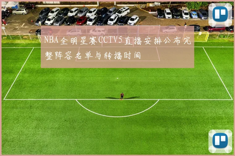 NBA全明星赛CCTV5直播安排公布完整阵容名单与转播时间