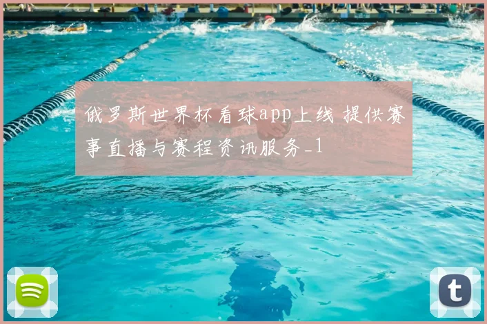 俄罗斯世界杯看球app上线 提供赛事直播与赛程资讯服务_1