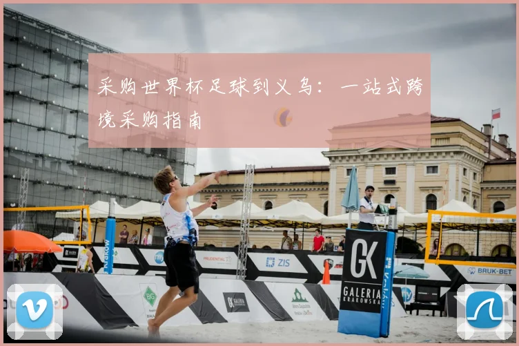 采购世界杯足球到义乌：一站式跨境采购指南